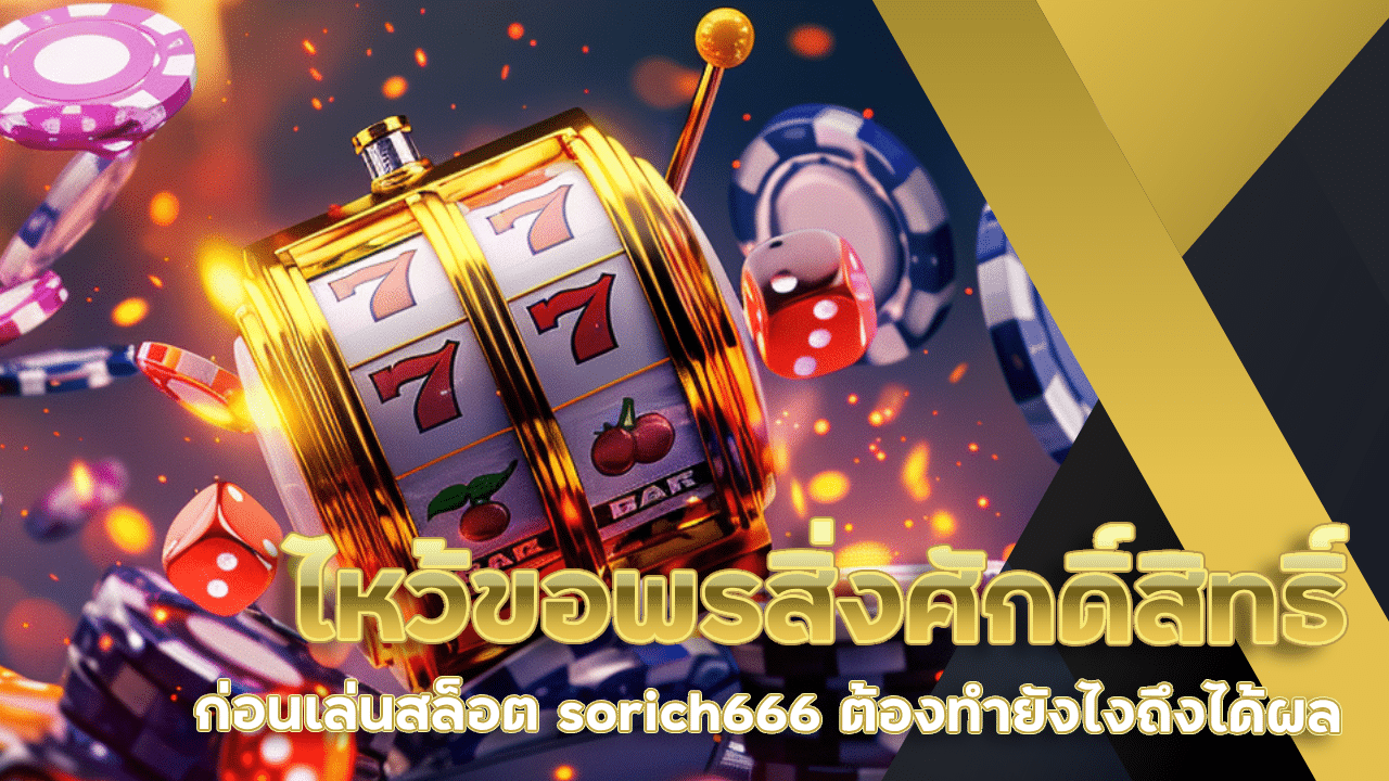 ไหว้ขอพรสิ่งศักดิ์สิทธิ์ก่อนเล่นสล็อต sorich666 ต้องทำยังไงถึงได้ผล